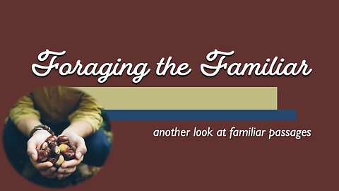 Foraging the Familiar: Another Look at Familiar Passages, Parts Two and Three, A Well and A Log