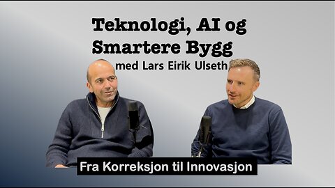 Teknologi, AI og Smartere Bygg . Fra Korreksjon til Innovasjon med Lars Eirik Ulseth