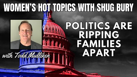 POLITICS ARE RIPPING FAMILIES APART - Shug Bury & Todd Mulliken -Women's Hot Topics with Shug Bury