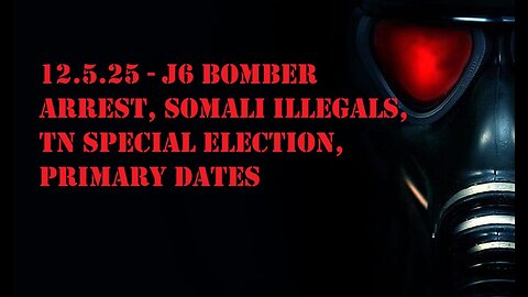 12.5.25 - J6 Bomber Arrest, Somali Illegals, TN Special Election, Primary Dates