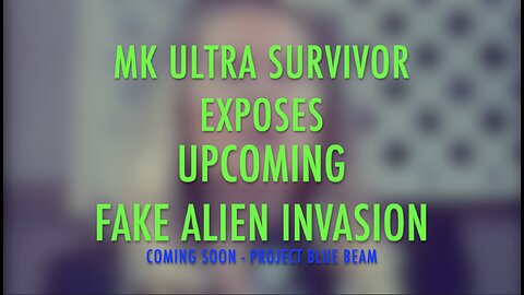 MK ULTRA SURVIVOR EXPOSES UPCOMING FAKE ALIEN INVASION