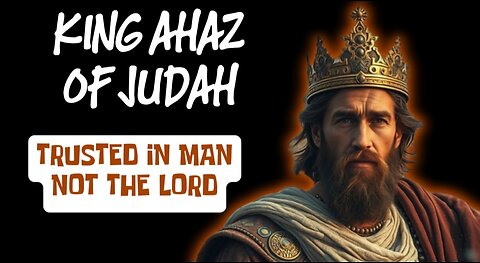 Ahaz King of Judah: He Trusted in Man and NOT the Lord (2 Kings 16/2 Chronicles 28)