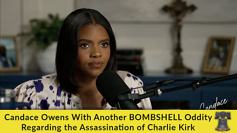 Candace Owens With Another BOMBSHELL Oddity Regarding the Assassination of Charlie Kirk