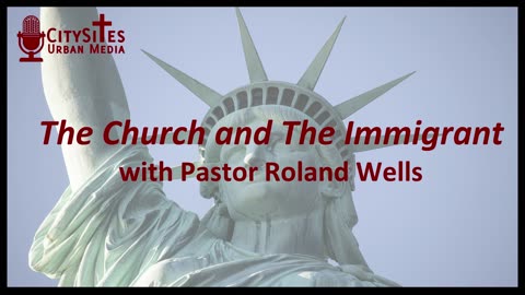 The Church and The Immigrant with Pastor Rolland Wells