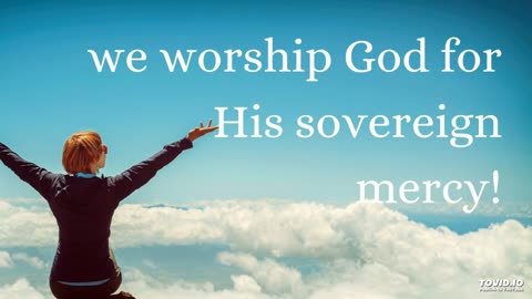 we worship God for His sovereign mercy!