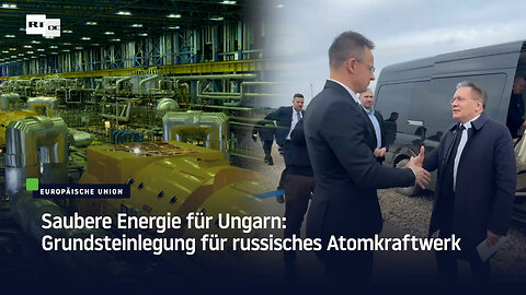 Saubere Energie für Ungarn: Grundsteinlegung für russisches Atomkraftwerk