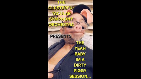The Clusterfu-tacular symphony Orchestra Presents The "yeah baby, im a dirty piggy" session part 3