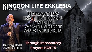 Dr. Greg Hood ⎮ Uprooting Institutional Evil In Govt & Religion- Through Imprecatory Prayers PART 5