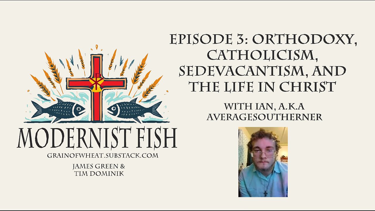 Modernist Fish Episode 3: Orthodoxy, Catholicism, Sedevacantism, and the Life in Christ w. Ian