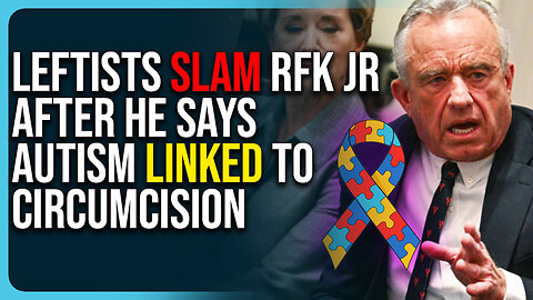 Leftists Slam RFK Jr After He Says Autism Linked To Circumcision