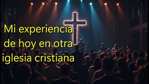 Mi experiencia de hoy en otra iglesia cristiana