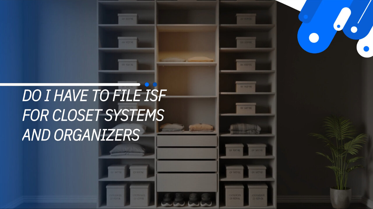Do I Have To File ISF For Closet Systems And Organizers