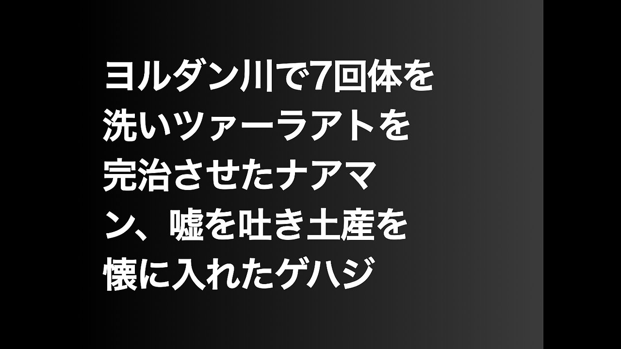 ヨルダン川で7回体を洗いツァーラアトを完治させたナアマン、嘘を吐き土産を懐に入れたゲハジ