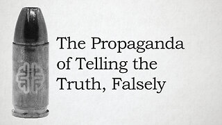 The Propaganda of Telling the Truth, Falsely