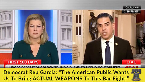 Democrat Rep Garcia: "The American Public Wants Us To Bring ACTUAL WEAPONS To This Bar Fight!”