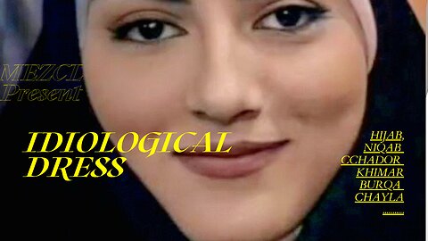 IDIOLOGICAL DRESS..HIJAB, NIQAB, KHIMAR, CHADOR, BURQA, SHAYLA