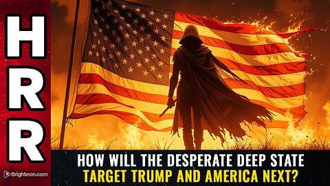 How will the DESPERATE deep state target Trump and America next?