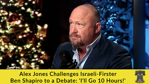 Alex Jones Challenges Israeli-Firster Ben Shapiro to a Debate: 'I'll Go 10 Hours!'