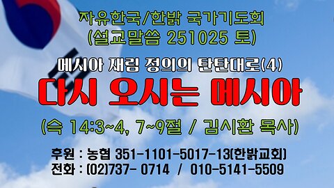 251025(토) [설교말씀] 다시 오시는 메시아(슥14:3~4, 7~9) [자유한국/한밝 국가기도회 ] 대표 김시환 목사