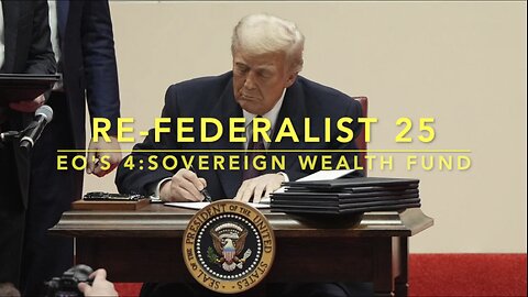 Re-Federalist 25: Trump's EO's 4; Sovereign Wealth Fund