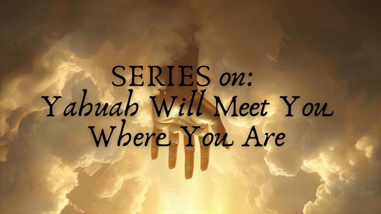 SERIES on: Yahuah Will Meet You Where You Are