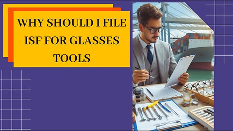 Maximize Your Import Success: Why Filing ISF for Glasses and Tools is Essential