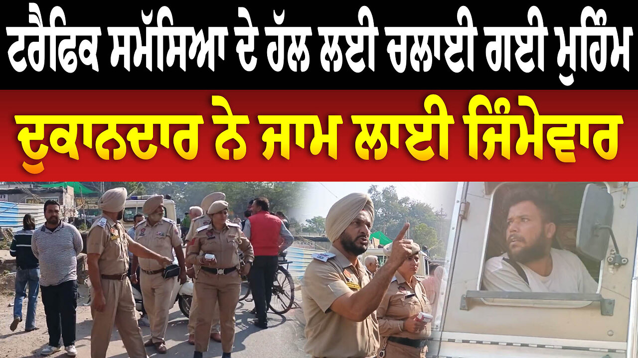 ਟਰੈਫਿਕ ਸਮੱਸਿਆ ਦੇ ਹੱਲ ਲਈ ਚਲਾਈ ਗਈ ਮੁਹਿੰਮ, ਦੁਕਾਨਦਾਰ ਨੇ ਜਾਮ ਲਾਈ ਜਿੰਮੇਵਾਰ