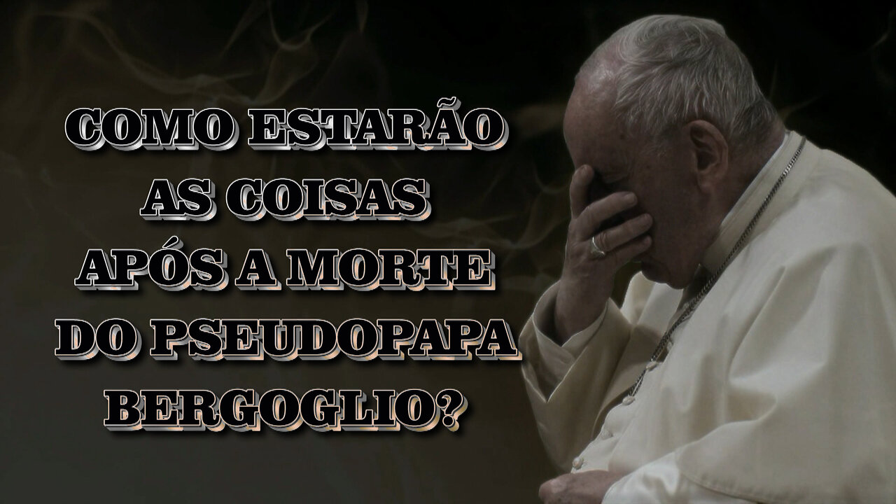 Como estarão as coisas após a morte do pseudopapa Bergoglio?