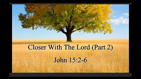 Closer With The Lord (Part 2); John 15:2-6