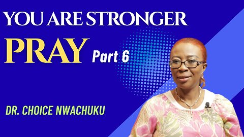 Pray (Part 6) - You Are Stronger | Dr. Choice Nwachuku