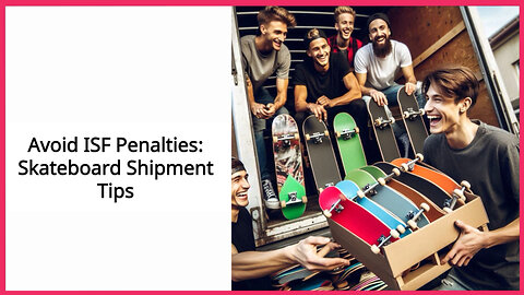 Don't Get Caught: How to Avoid ISF Penalties for Skateboards When Importing