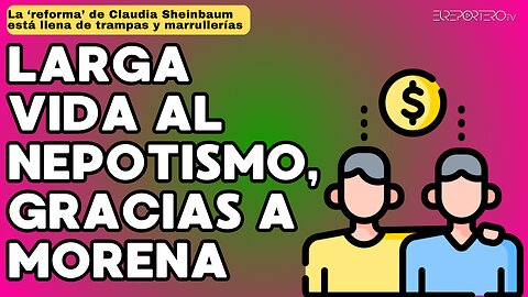 La "reforma" de Claudia Sheinbaum garantiza larga vida al nepotismo de Morena