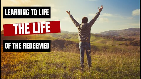 Learning How to Live the Life of the Redeemed