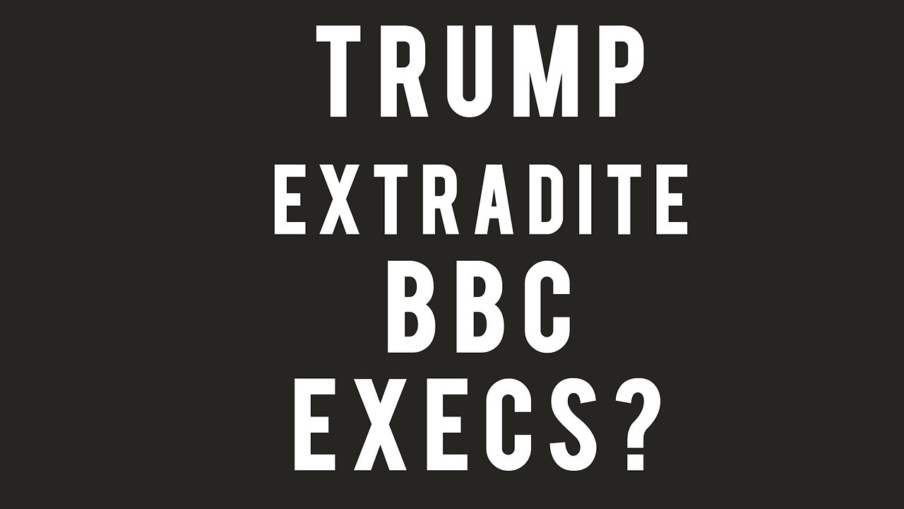 Trump Extradite BBC Execs?