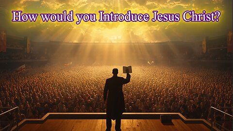How Would You Introduce Jesus Christ?