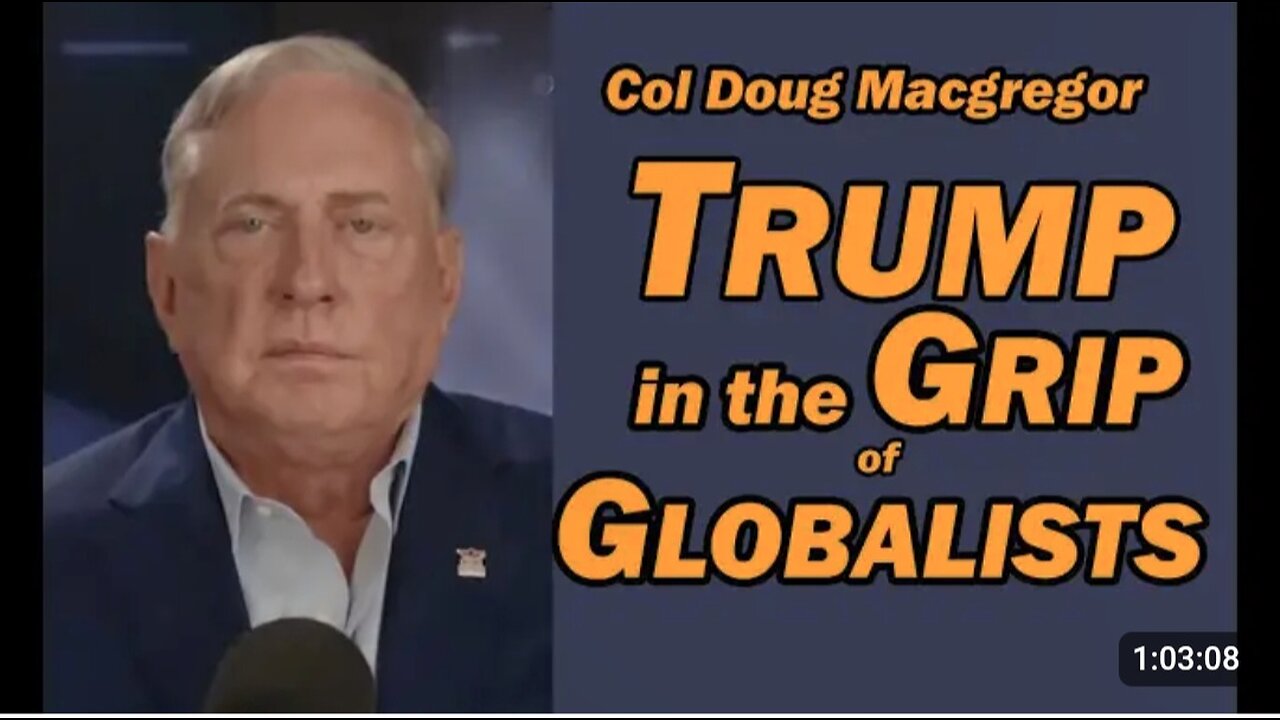 Col Doug Macgregor: TRUMP in the GRIP of GLOBALISTS