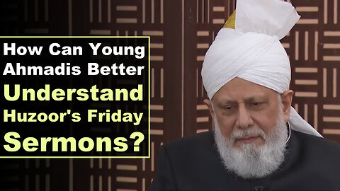How Can Young Ahmadis Better Understand Huzoor's Friday Sermon?
