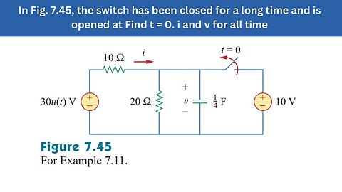 Example 7.11 | In Fig. 7.45, Find t = 0. i and v for all time | FEC 4th Edition