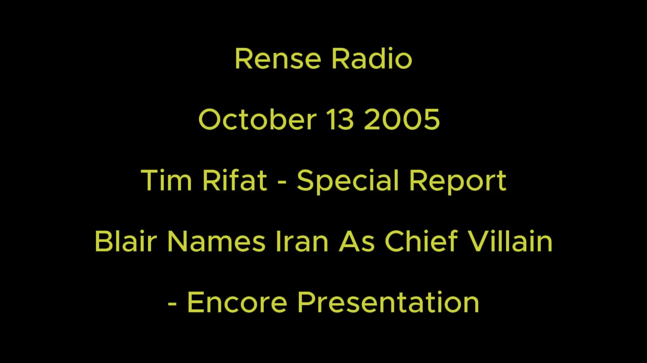 Rense Radio: October 13 2005 Tim Rifat - Special Report - Blair Names Iran As Chief Villain - Encore