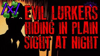 Evil Lurkers Hiding In Plain Sight at Night | 4chan /x/ Paranormal Greentext Stories Thread
