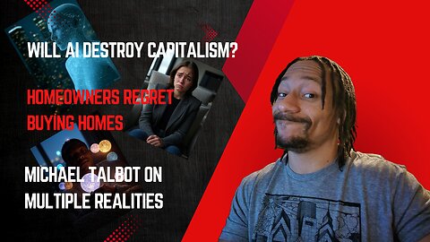 Will AI destroy capitalism, Homeowners regret homes, Michael Talbot speaks about realities