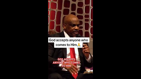 God accepts anyone who comes to Him!