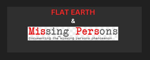 FLAT EARTH & MISSING PERSONS,DOCUMENTING THE REAL MISSING PERSONS PHENOMENA