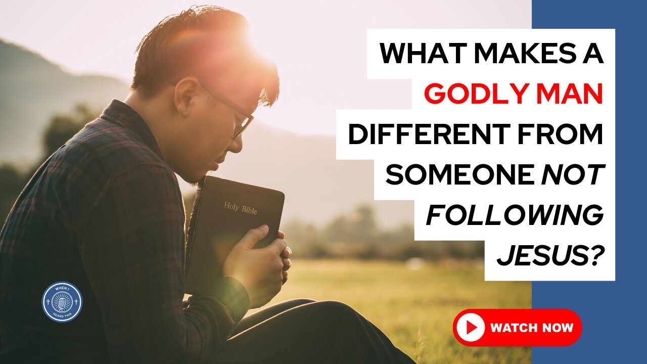 What makes a Godly man different from someone not following Jesus?