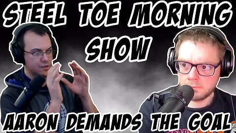 Steel Toe Morning Show: Aaron DEMANDS the Goal