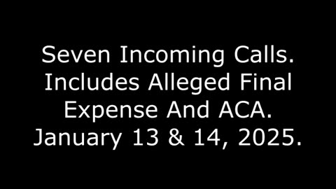 Seven Incoming Calls: Includes Alleged Final Expense And ACA, January 13 & 14, 2025