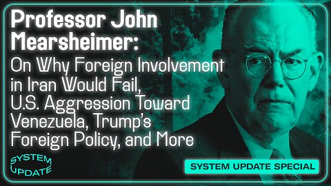 Prof. John Mearsheimer on Why Foreign Involvement in Iran Would Fail, U.S. Aggression Toward Venezuela, Trump's Foreign Policy, and More | SYSTEM UPDATE #565