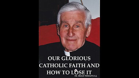 Our Glorious Catholic Faith and How to Lose It - Father Hugh Thwaits