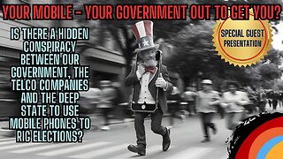 NOON CST START - YOUR MOBILE - YOUR GOVERNMENT - Out To Get You? Conspiracy? Fear Porn Or Fact?