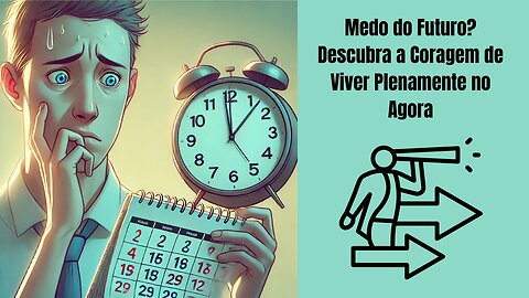 Medo do Futuro? Descubra a Coragem de Viver Plenamente no Agora